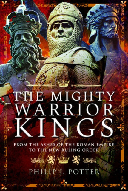 The Mighty Warrior Kings: From the Ashes of the Roman Empire to the New Ruling Order