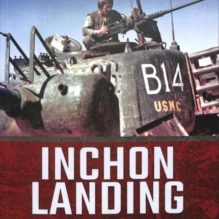 Inchon Landing: MacArthur's Korean War Masterstoke, September 1950