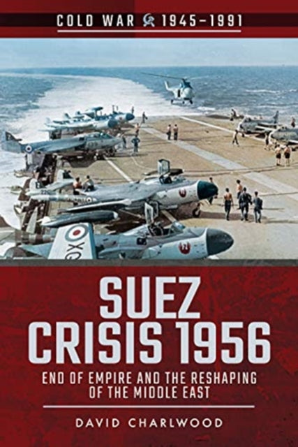 Suez Crisis 1956: End of Empire and the Reshaping of the Middle East