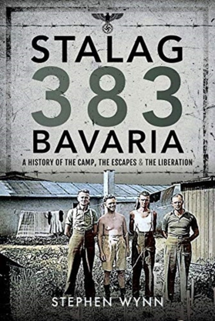 Stalag 383 Bavaria: A History of the Camp, the Escapes and the Liberation