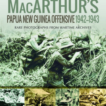 MacArthur's Papua New Guinea Offensive, 1942-1943: Rare Photographs from Wartime Archives