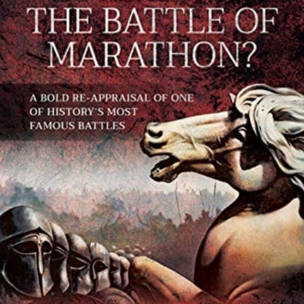 Who Really Won the Battle of Marathon?: A bold re-appraisal of one of history's most famous battles