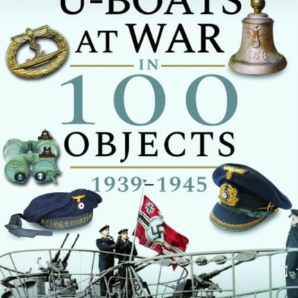 U-Boats at War in 100 Objects, 1939-1945