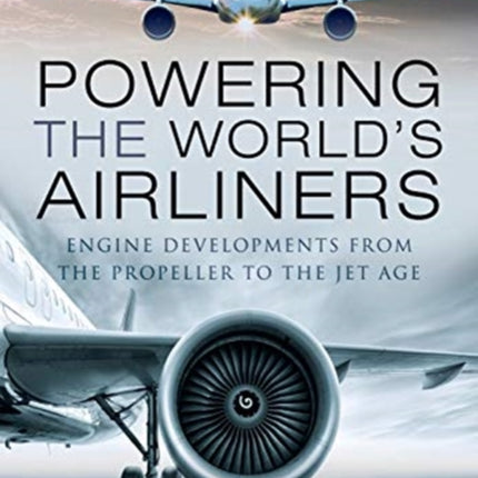 Powering the World's Airliners: Engine Developments from the Propeller to the Jet Age