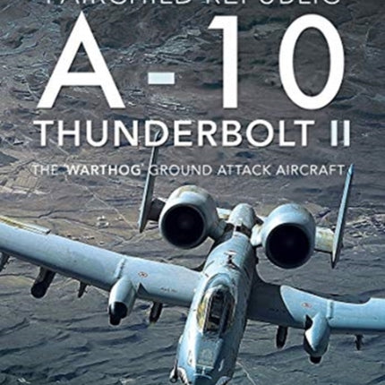 Fairchild Republic A-10 Thunderbolt II: The 'Warthog' Ground Attack Aircraft