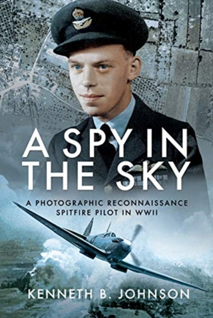 A Spy in the Sky: A Photographic Reconnaissance Spitfire Pilot in WWII