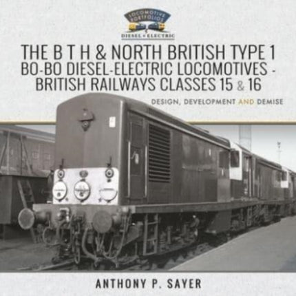 The B T H and North British Type 1 Bo-Bo Diesel-Electric Locomotives - British Railways Classes 15 and 16: Development, Design and Demise