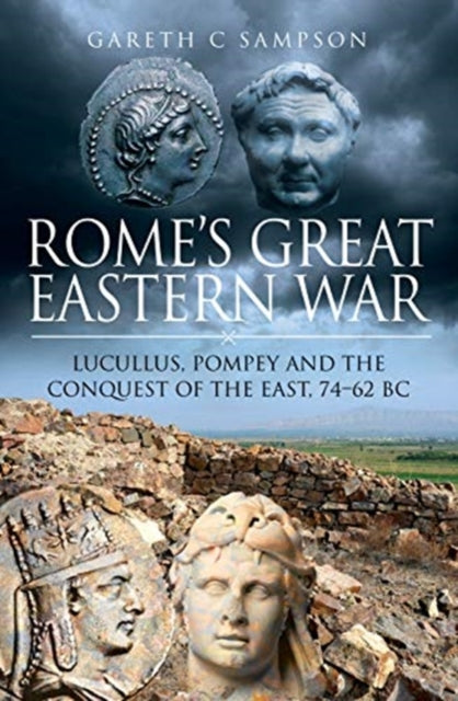 Rome's Great Eastern War: Lucullus, Pompey and the Conquest of the East, 74-62 BC