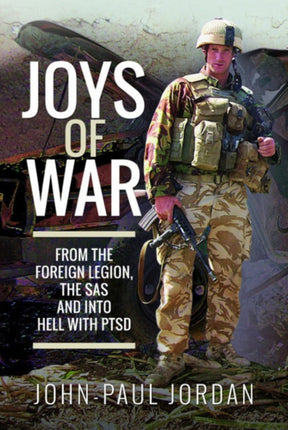 Joys of War: From the Foreign Legion and the SAS, and into Hell with PTSD