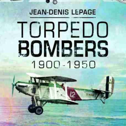 Torpedo Bombers, 1900-1950: An Illustrated