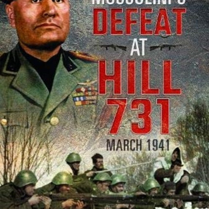 Mussolini's Defeat at Hill 731, March 1941: How the Greeks Halted Italy's Albanian Offensive