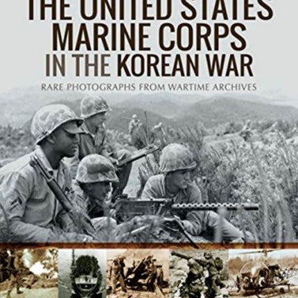 The United States Marine Corps in the Korean War: Rare Photographs from Wartime Archives