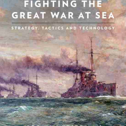 Fighting the Great War at Sea: Strategy, Tactics and Technology