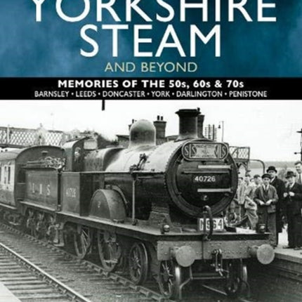 The Golden Age of Yorkshire Steam and Beyond: Memories of the 50s, 60s & 70s