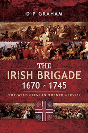 The Irish Brigade 1670-1745: The Wild Geese in French Service