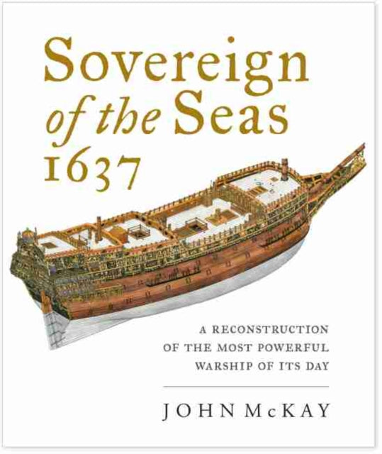 Sovereign of the Seas, 1637: A Reconstruction of the Most Powerful Warship of its Day