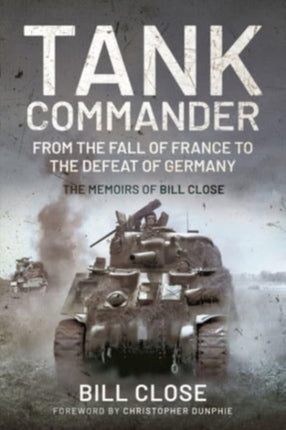 Tank Commander: From the Fall of France to the Defeat of Germany - The Memoirs of Bill Close