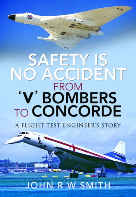 Safety is No Accident: From 'V' Bombers to Concorde: A Flight Test Engineer's Story