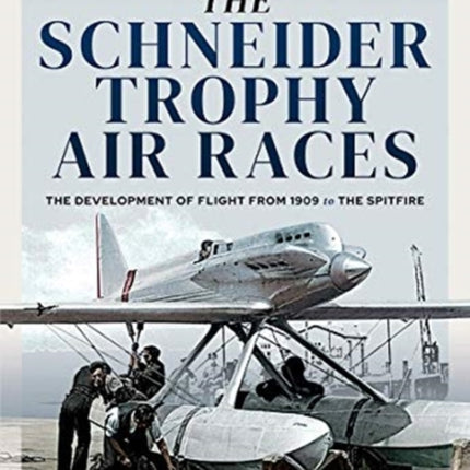 The Schneider Trophy Air Races: The Development of Flight from 1909 to the Spitfire