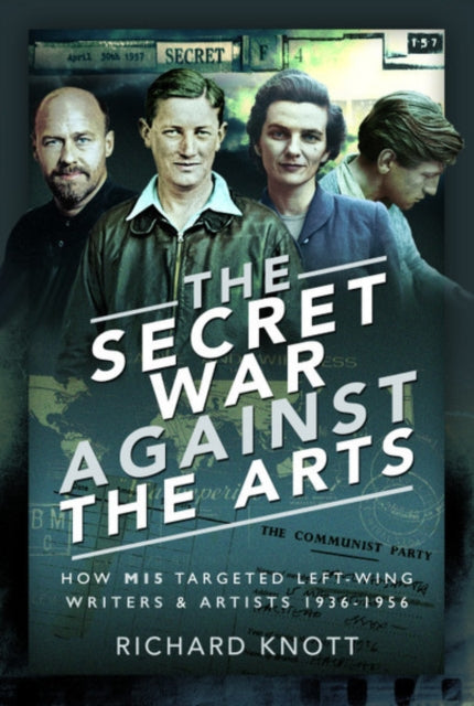 The Secret War Against the Arts: How MI5 Targeted Left-Wing Writers and Artists, 1936-1956