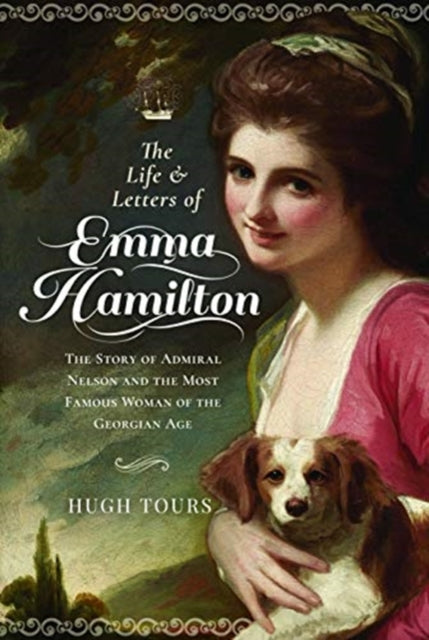 The Life and Letters of Emma Hamilton: The Story of Admiral Nelson and the Most Famous Woman of the Georgian Age