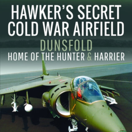 Hawker's Secret Cold War Airfield: Dunsfold: Home of the Hunter and Harrier