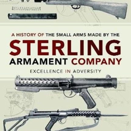 A History of the Small Arms made by the Sterling Armament Company: Excellence in Adversity