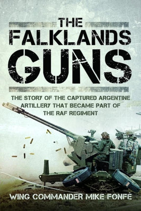 The Falklands Guns: The Story of the Captured Argentine Artillery that Became Part of the RAF Regiment