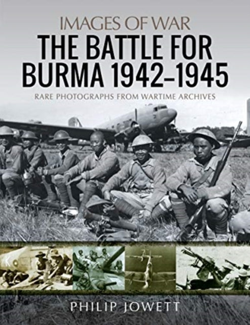 The Battle for Burma, 1942-1945: Rare Photographs from Wartime Archives