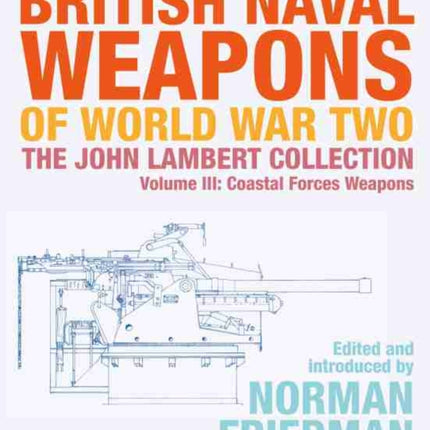 British Naval Weapons of World War Two: The John Lambert Collection, Volume III - Coastal Forces Weapons