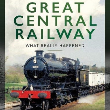 The Great Central Railway: What Really Happened