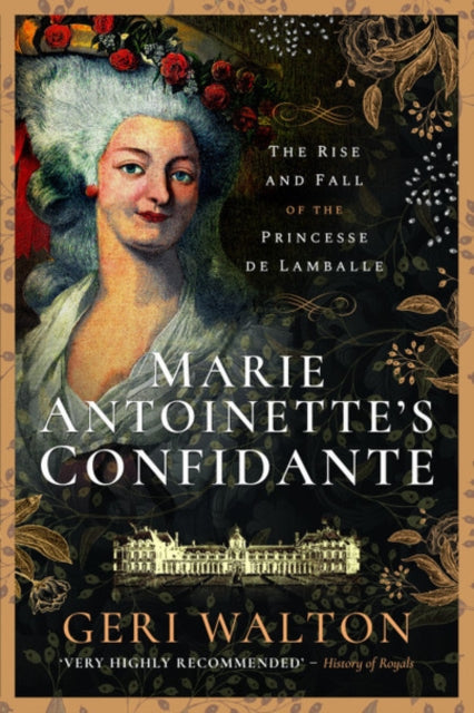 Marie Antoinette's Confidante: The Rise and Fall of the Princesse de Lamballe