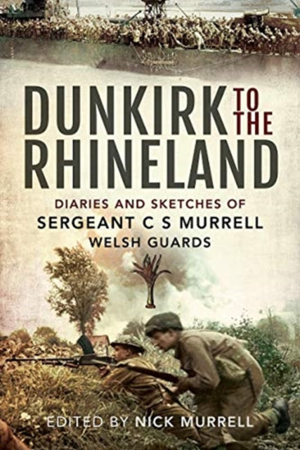 Dunkirk to the Rhineland: Diaries and Sketches of Sergeant C S Murrell, Welsh Guards