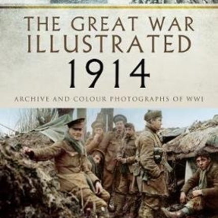 The Great War Illustrated 1914: Archive and Colour Photographs of WWI