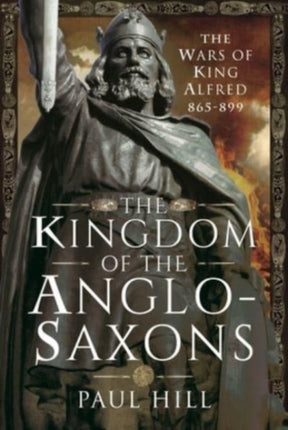 The Kingdom of the Anglo-Saxons: The Wars of King Alfred 865-899