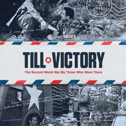 Till Victory: The Second World War By Those Who Were There