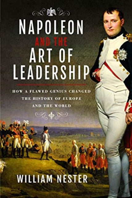 Napoleon and the Art of Leadership: How a Flawed Genius Changed the History of Europe and the World