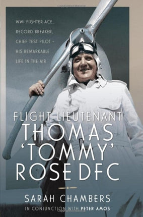 Flight Lieutenant Thomas 'Tommy' Rose DFC: WWI Fighter Ace, Record Breaker, Chief Test Pilot - His Remarkable Life in the Air