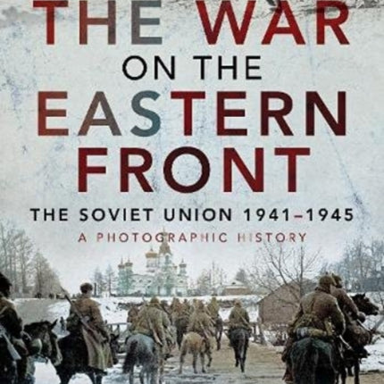 The War on the Eastern Front: The Soviet Union, 1941-1945 - A Photographic History