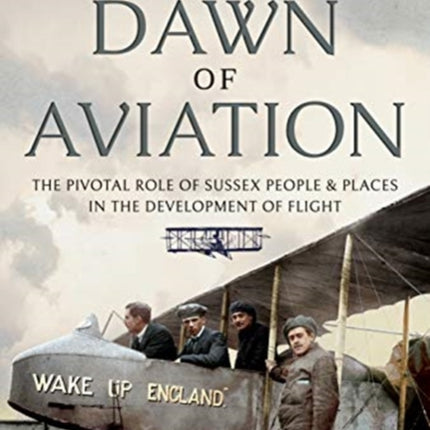 The Dawn of Aviation: The Pivotal Role of Sussex People and Places in the Development of Flight