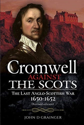 Cromwell Against the Scots: The Last Anglo-Scottish War 1650-1652 (Revised edition)