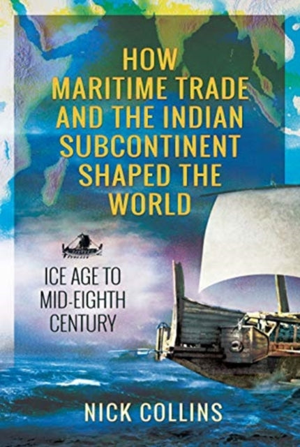 How Maritime Trade and the Indian Subcontinent Shaped the World: Ice Age to Mid-Eighth Century