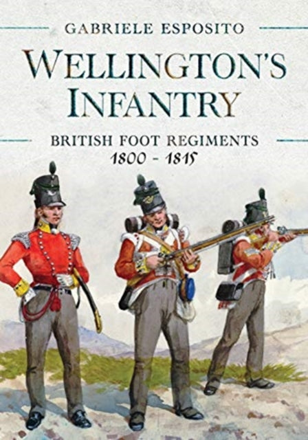 Wellington's Infantry: British Foot Regiments 1800-1815