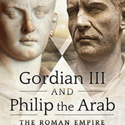 Gordian III and Philip the Arab: The Roman Empire at a Crossroads