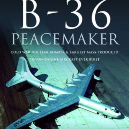 Convair B-36 Peacemaker: Cold War Nuclear Bomber and Largest Mass-Produced Piston-Engine Aircraft Ever Built