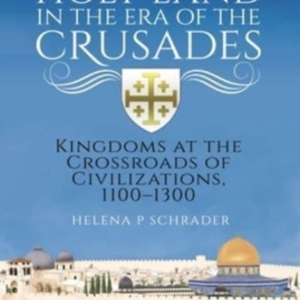 The Holy Land in the Era of the Crusades: Kingdoms at the Crossroads of Civilizations, 1100–1300