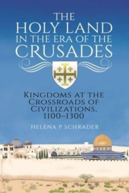 The Holy Land in the Era of the Crusades: Kingdoms at the Crossroads of Civilizations, 1100–1300