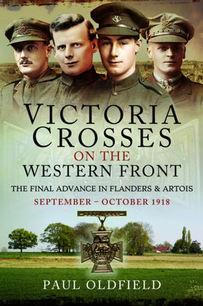 Victoria Crosses on the Western Front  The Final Advance in Flanders and Artois