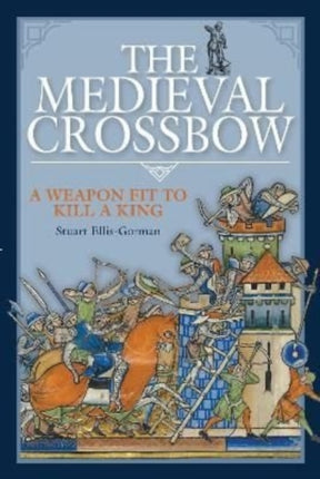 The Medieval Crossbow: A Weapon Fit to Kill a King