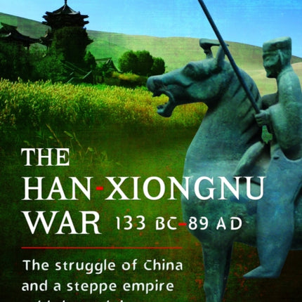 The Han-Xiongnu War, 133 BC–89 AD: The Struggle of China and a Steppe Empire Told Through Its Key Figures